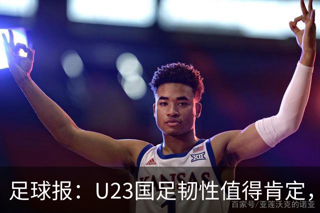 足球报：U23国足韧性值得肯定，吴曦撑起中场张玉宁支点作用明显